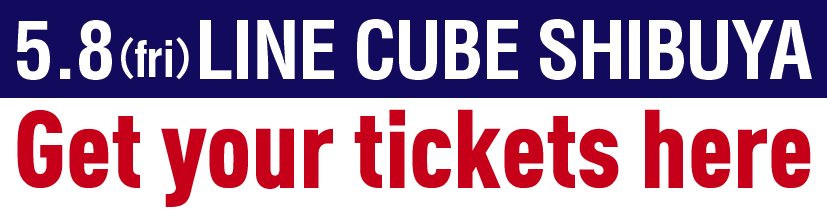 5.8(fri) LINE CUBE SHIBUYA Get your ticket here