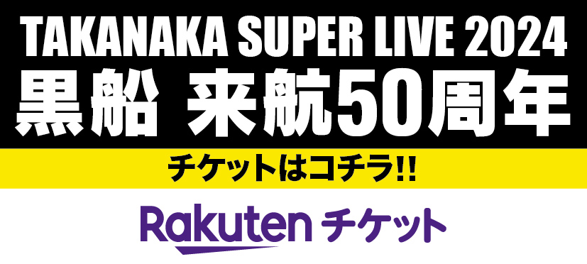 TAKANAKA SUPER LIVE 2024 黒船　来航50周年　チケットはコチラ！　Rakutenチケット
